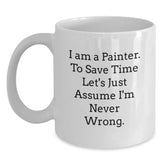 Funny Painter Gifts for Men, 'I Am A Painter. To Save Time Let's Just Assume I'm Never Wrong.' White Coffee Mug, Graduation Unique Gifts from Friends, Coworkers, Family to Painter, 11oz or 15oz - Main